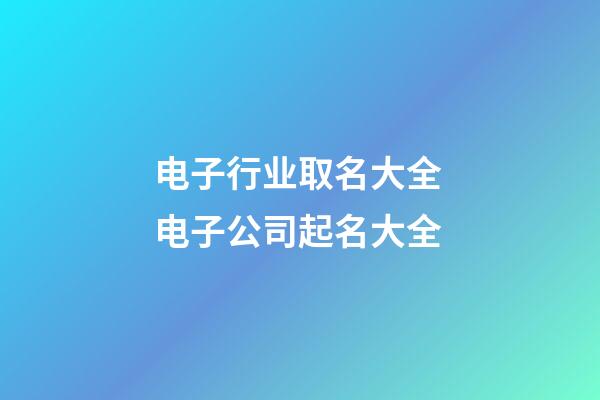 电子行业取名大全 电子公司起名大全-第1张-公司起名-玄机派